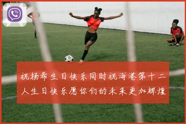 祝杨希生日快乐同时祝海港第十二人生日快乐愿你们的未来更加辉煌