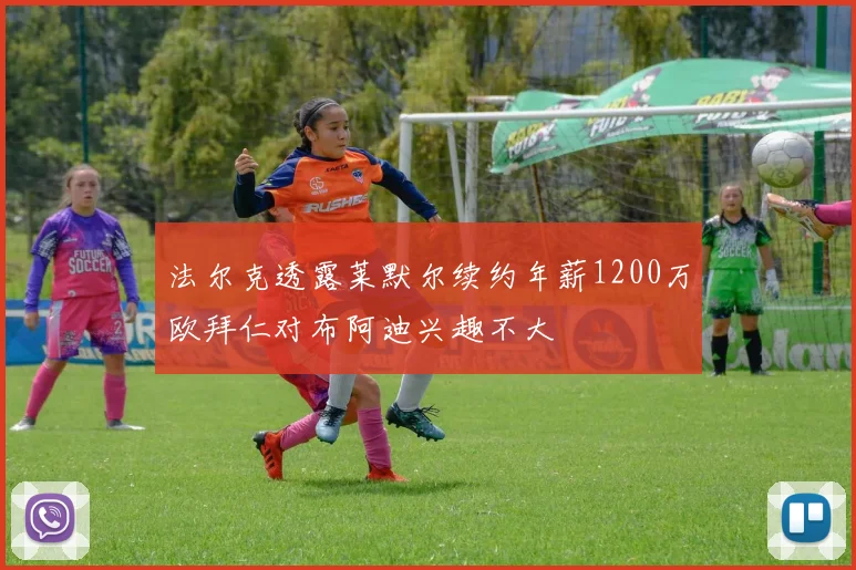 法尔克透露莱默尔续约年薪1200万欧拜仁对布阿迪兴趣不大