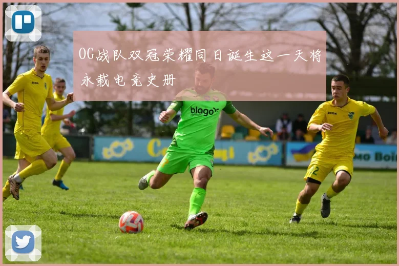 OG战队双冠荣耀同日诞生这一天将永载电竞史册